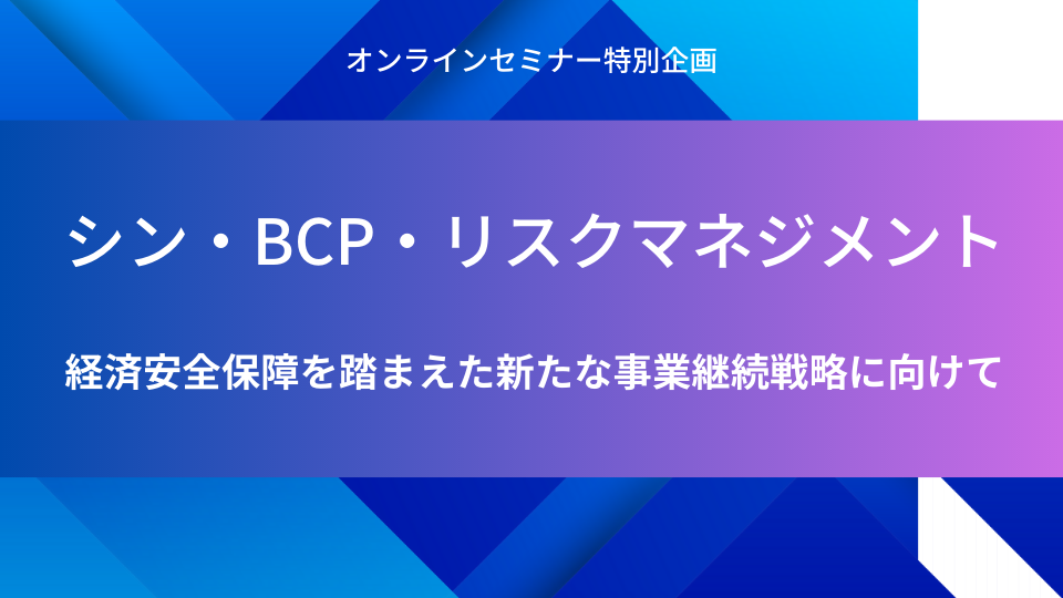 シン・BCP・リスクマネジメント ～経済安全保障を踏まえた新たな事業継続戦略に向けて～